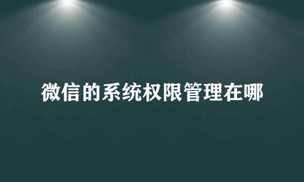 微信的系统权限管理在哪