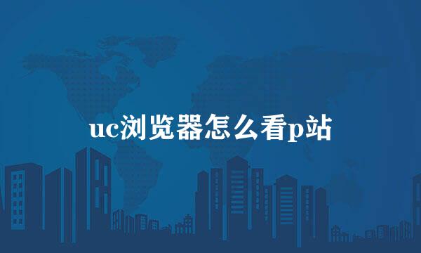 uc浏览器怎么看p站