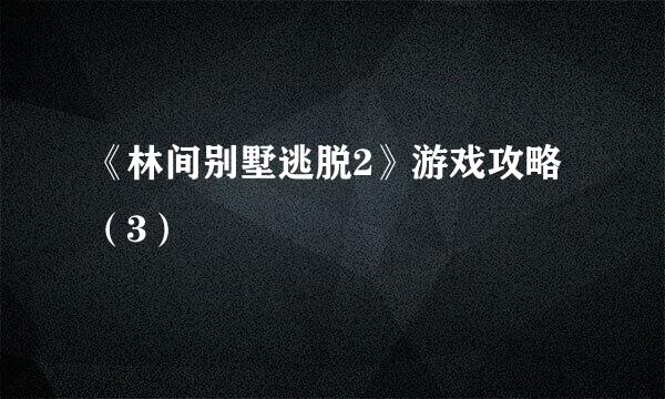 《林间别墅逃脱2》游戏攻略（3）