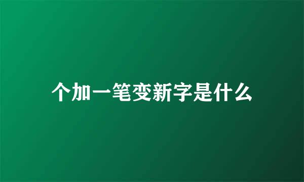 个加一笔变新字是什么