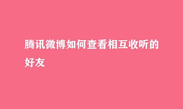 腾讯微博如何查看相互收听的好友