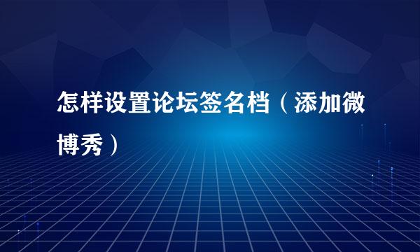 怎样设置论坛签名档（添加微博秀）