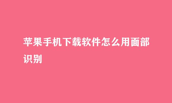 苹果手机下载软件怎么用面部识别