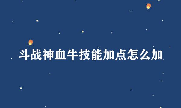 斗战神血牛技能加点怎么加