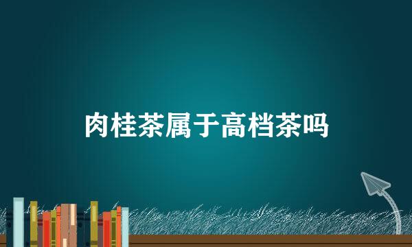肉桂茶属于高档茶吗