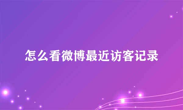 怎么看微博最近访客记录