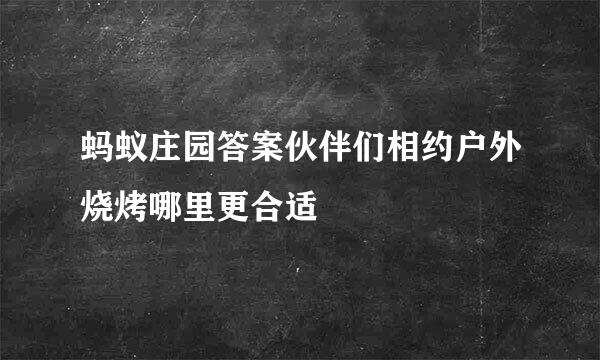 蚂蚁庄园答案伙伴们相约户外烧烤哪里更合适