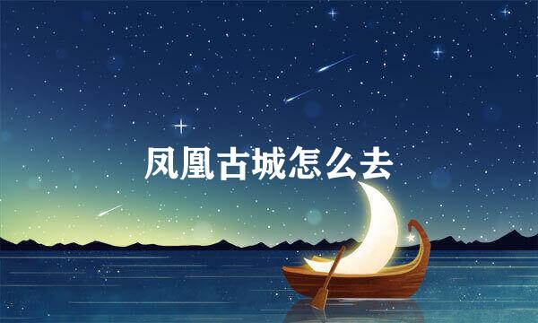 凤凰古城怎么去