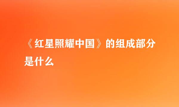 《红星照耀中国》的组成部分是什么