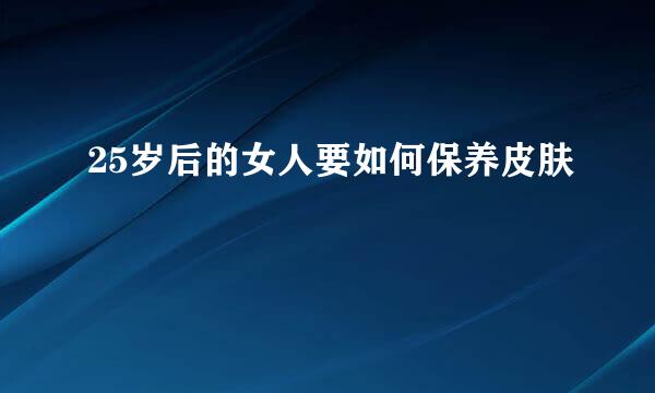 25岁后的女人要如何保养皮肤