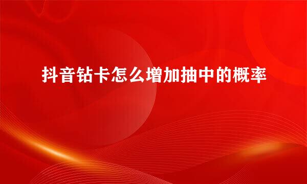 抖音钻卡怎么增加抽中的概率
