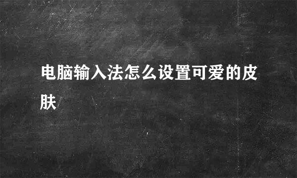 电脑输入法怎么设置可爱的皮肤