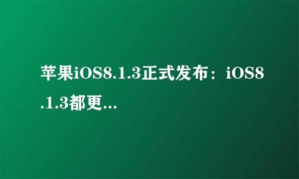 苹果iOS8.1.3正式发布：iOS8.1.3都更新了什么