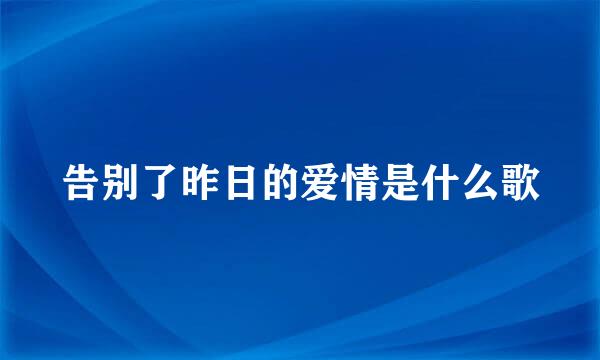 告别了昨日的爱情是什么歌
