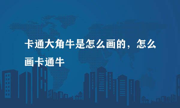 卡通大角牛是怎么画的，怎么画卡通牛