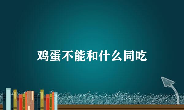 鸡蛋不能和什么同吃