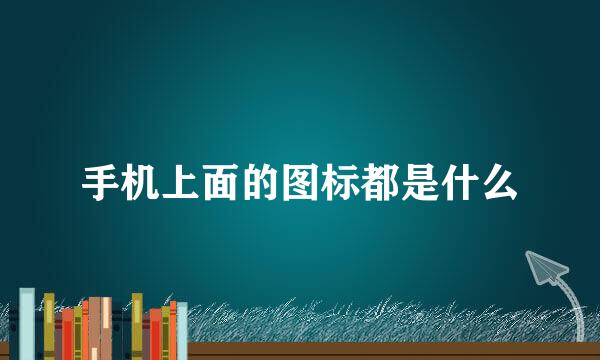手机上面的图标都是什么