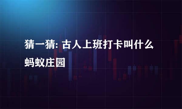 猜一猜: 古人上班打卡叫什么蚂蚁庄园