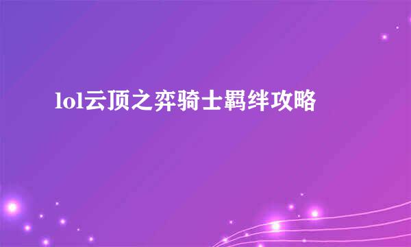 lol云顶之弈骑士羁绊攻略