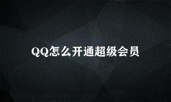 QQ怎么开通超级会员