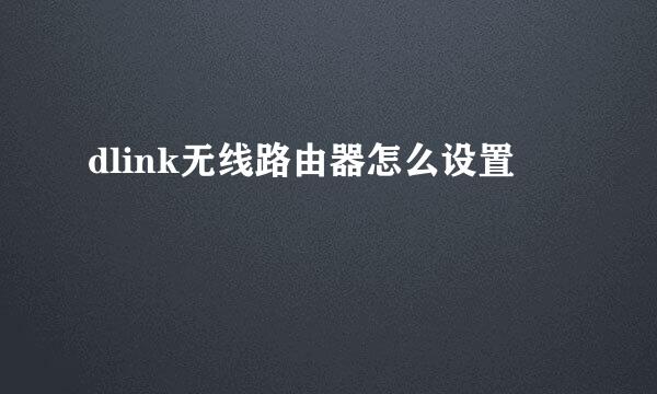 dlink无线路由器怎么设置