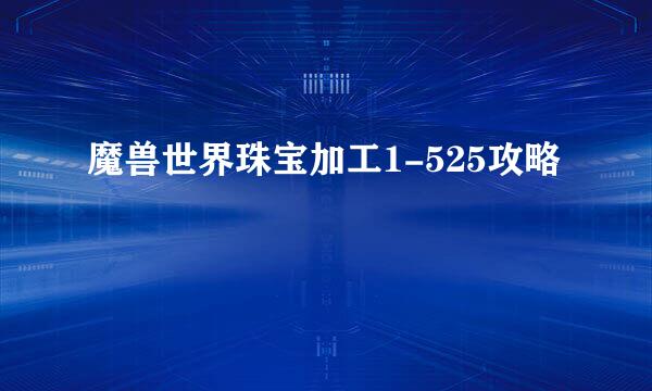 魔兽世界珠宝加工1-525攻略