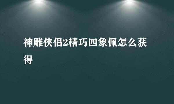 神雕侠侣2精巧四象佩怎么获得