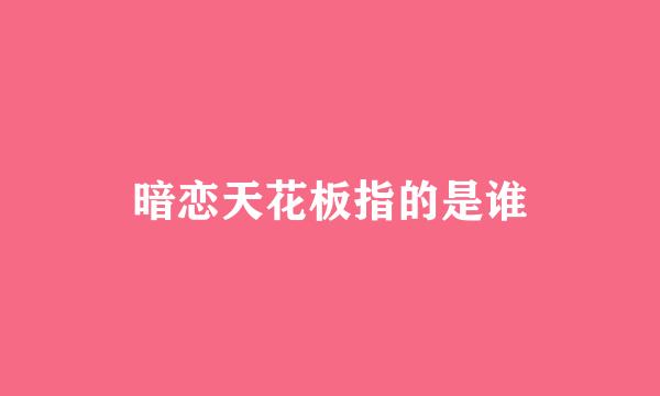 暗恋天花板指的是谁