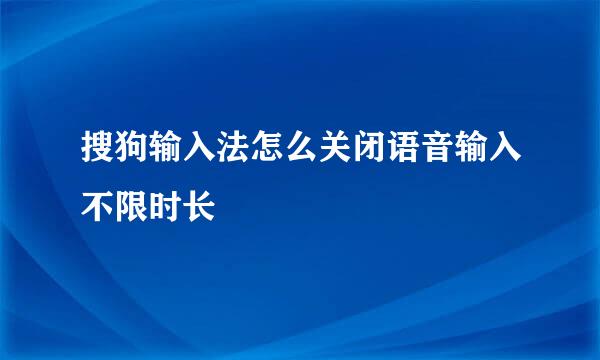 搜狗输入法怎么关闭语音输入不限时长