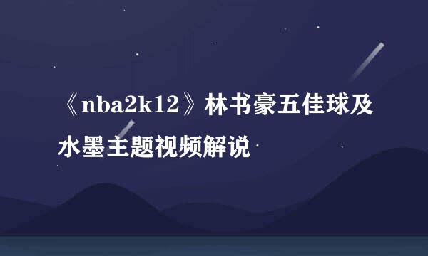 《nba2k12》林书豪五佳球及水墨主题视频解说