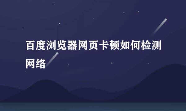 百度浏览器网页卡顿如何检测网络