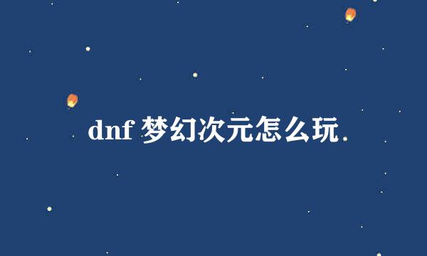 dnf 梦幻次元怎么玩