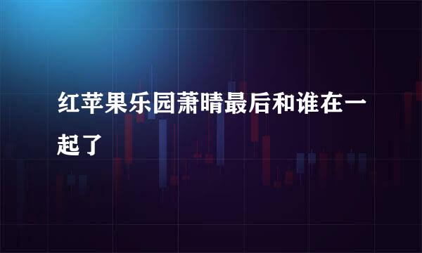 红苹果乐园萧晴最后和谁在一起了