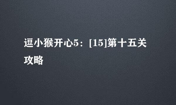逗小猴开心5：[15]第十五关攻略