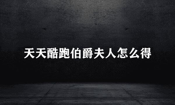 天天酷跑伯爵夫人怎么得