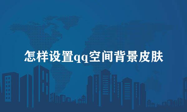 怎样设置qq空间背景皮肤