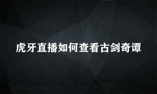 虎牙直播如何查看古剑奇谭