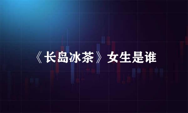 《长岛冰茶》女生是谁
