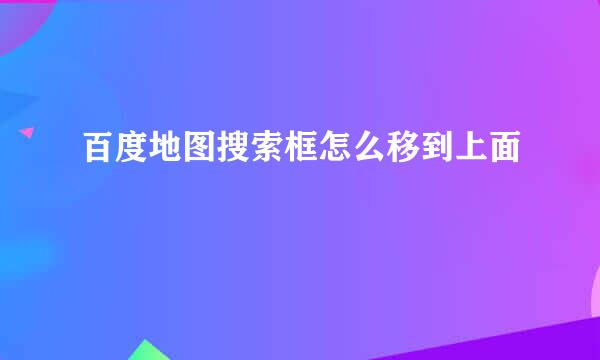 百度地图搜索框怎么移到上面