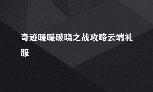 奇迹暖暖破晓之战攻略云端礼服
