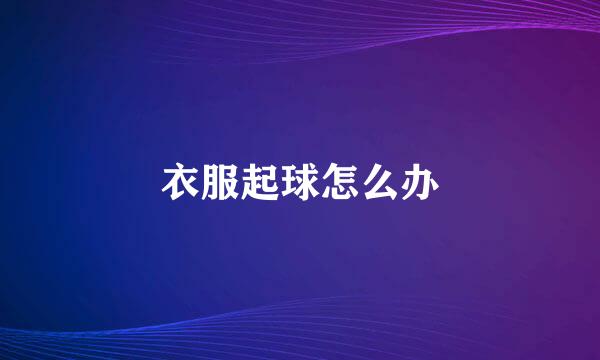 衣服起球怎么办
