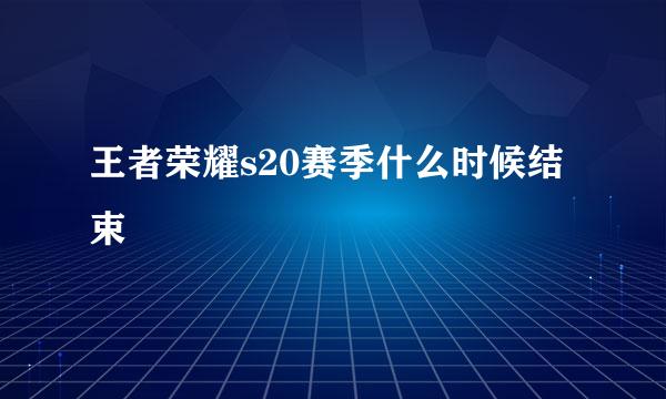 王者荣耀s20赛季什么时候结束