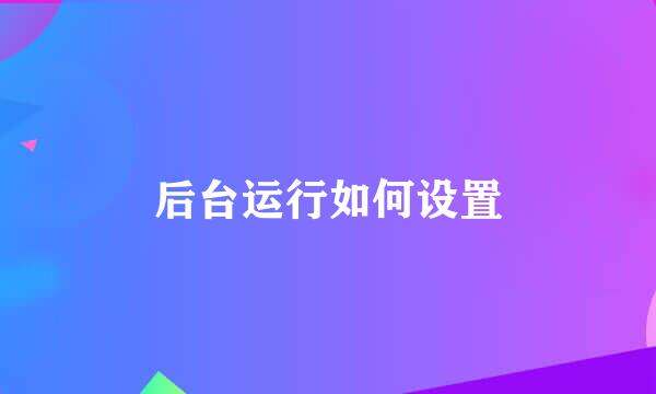 后台运行如何设置