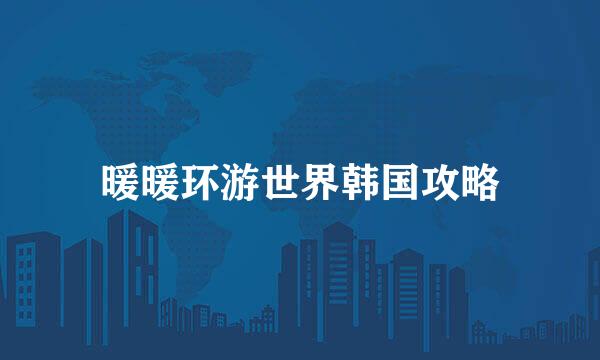 暖暖环游世界韩国攻略