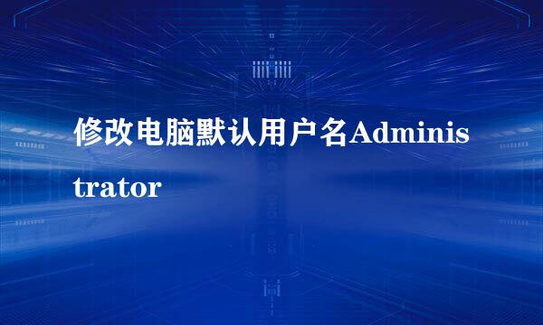 修改电脑默认用户名Administrator