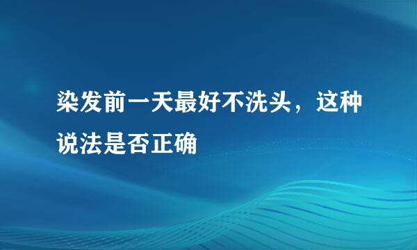 染发前一天最好不洗头，这种说法是否正确