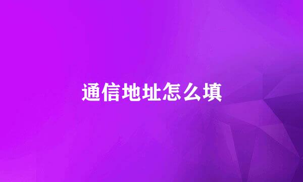 通信地址怎么填
