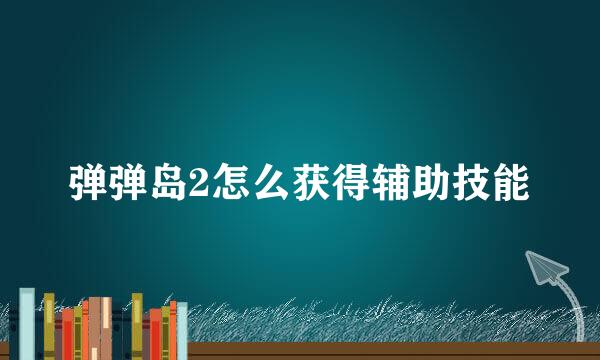 弹弹岛2怎么获得辅助技能