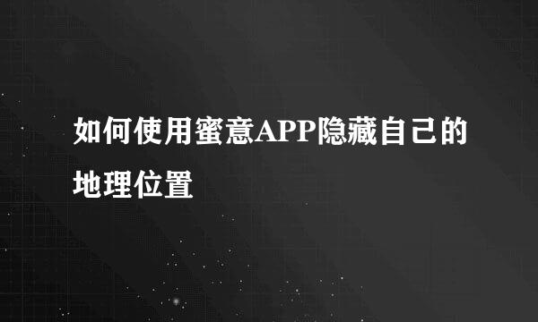 如何使用蜜意APP隐藏自己的地理位置