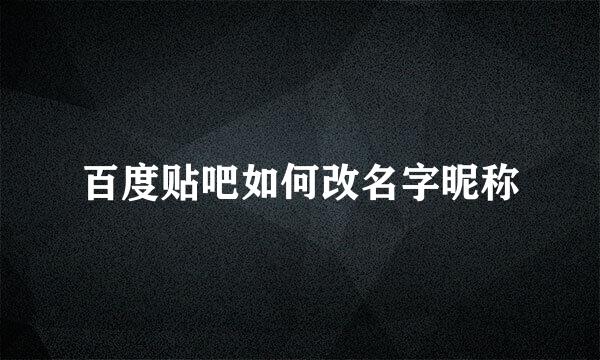 百度贴吧如何改名字昵称